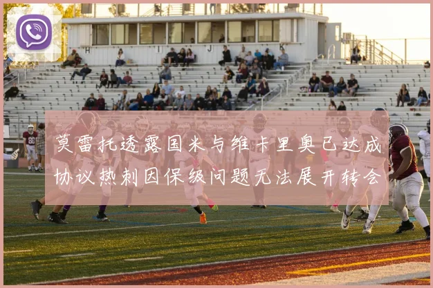 莫雷托透露国米与维卡里奥已达成协议热刺因保级问题无法展开转会谈判
