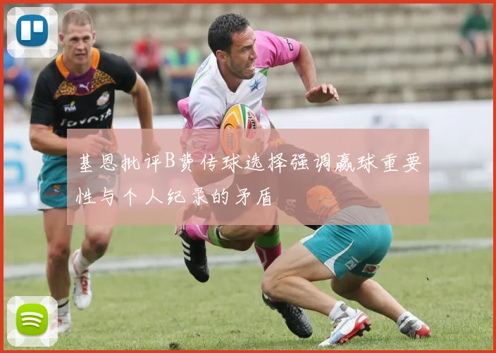 基恩批评B费传球选择强调赢球重要性与个人纪录的矛盾