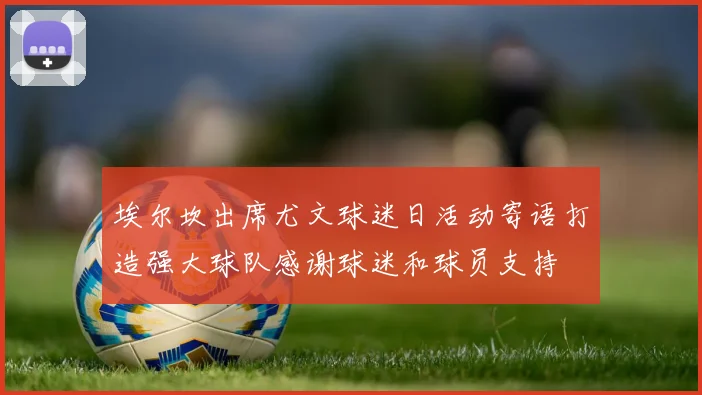 埃尔坎出席尤文球迷日活动寄语打造强大球队感谢球迷和球员支持