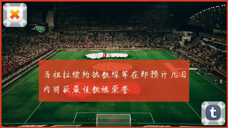 马祖拉续约执教绿军在即预计几日内将获最佳教练荣誉