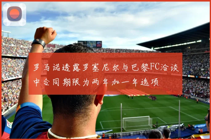罗马诺透露罗塞尼尔与巴黎FC洽谈中合同期限为两年加一年选项