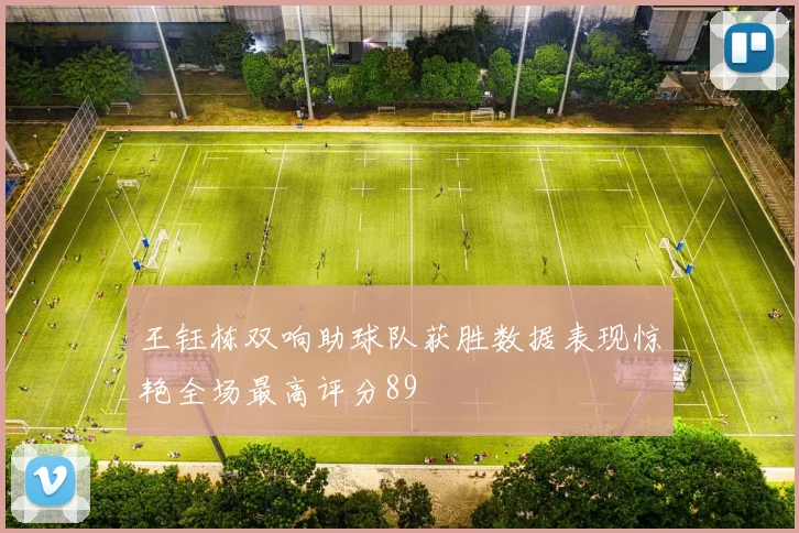 王钰栋双响助球队获胜数据表现惊艳全场最高评分89